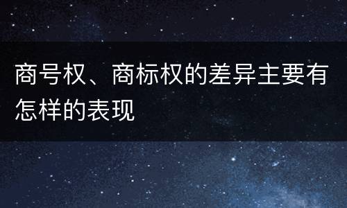 商号权、商标权的差异主要有怎样的表现