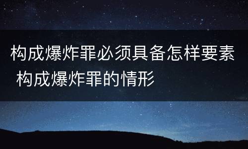 构成爆炸罪必须具备怎样要素 构成爆炸罪的情形