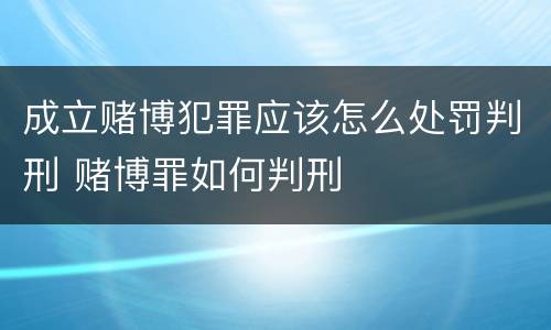 成立赌博犯罪应该怎么处罚判刑 赌博罪如何判刑
