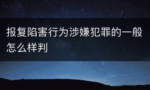 报复陷害行为涉嫌犯罪的一般怎么样判