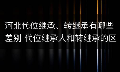 河北代位继承、转继承有哪些差别 代位继承人和转继承的区别