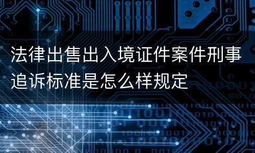 法律出售出入境证件案件刑事追诉标准是怎么样规定
