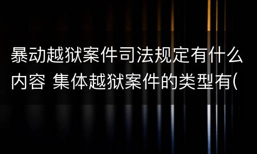 暴动越狱案件司法规定有什么内容 集体越狱案件的类型有(
