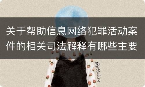 关于帮助信息网络犯罪活动案件的相关司法解释有哪些主要内容