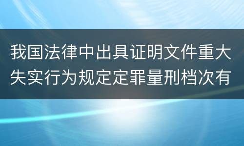 我国法律中出具证明文件重大失实行为规定定罪量刑档次有哪些