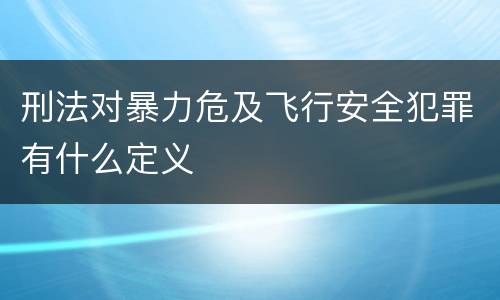 刑法对暴力危及飞行安全犯罪有什么定义