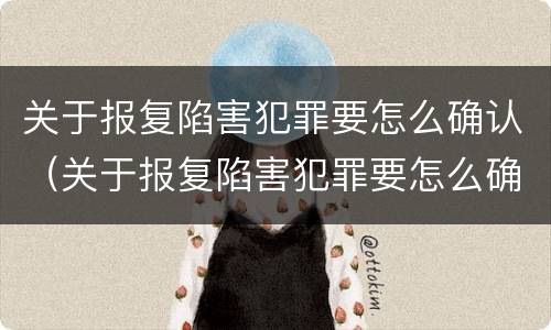 关于报复陷害犯罪要怎么确认（关于报复陷害犯罪要怎么确认呢）