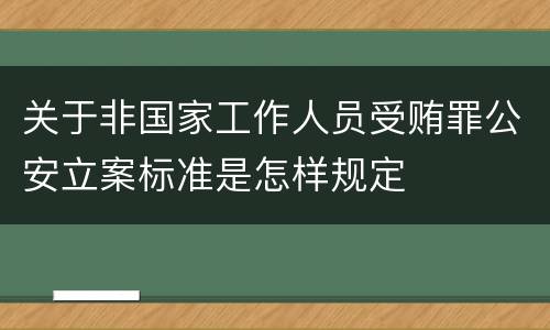 关于非国家工作人员受贿罪公安立案标准是怎样规定