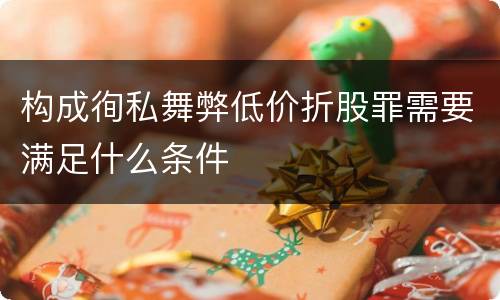 构成徇私舞弊低价折股罪需要满足什么条件