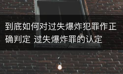 到底如何对过失爆炸犯罪作正确判定 过失爆炸罪的认定