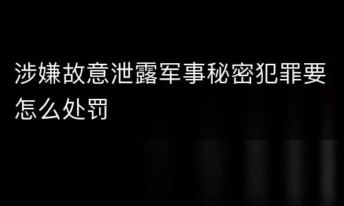 涉嫌故意泄露军事秘密犯罪要怎么处罚