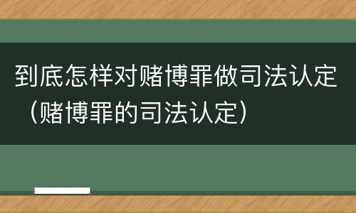 到底怎样对赌博罪做司法认定（赌博罪的司法认定）