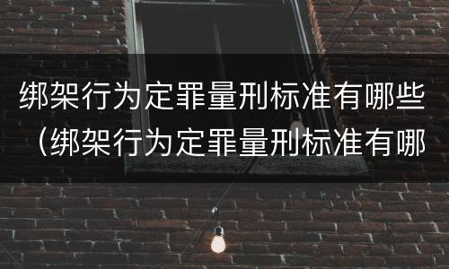 绑架行为定罪量刑标准有哪些（绑架行为定罪量刑标准有哪些规定）