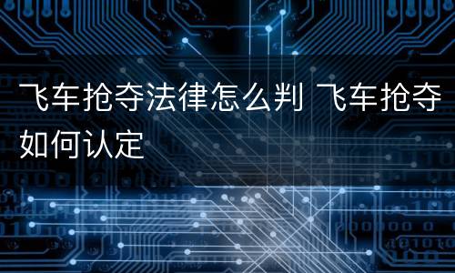 飞车抢夺法律怎么判 飞车抢夺如何认定