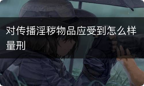对传播淫秽物品应受到怎么样量刑