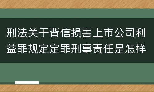 刑法关于背信损害上市公司利益罪规定定罪刑事责任是怎样