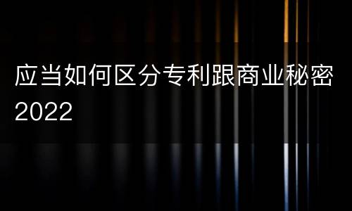应当如何区分专利跟商业秘密2022