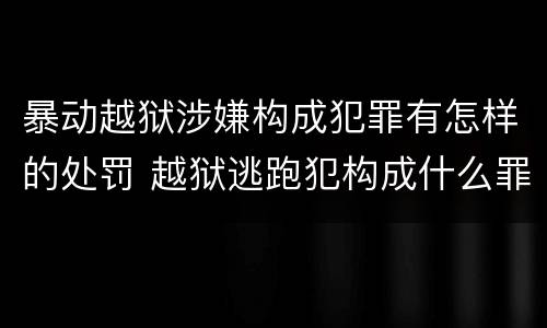 暴动越狱涉嫌构成犯罪有怎样的处罚 越狱逃跑犯构成什么罪
