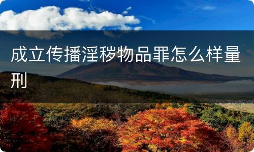 成立传播淫秽物品罪怎么样量刑