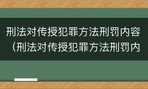 刑法对传授犯罪方法刑罚内容（刑法对传授犯罪方法刑罚内容的规定）