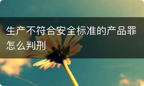 生产不符合安全标准的产品罪怎么判刑