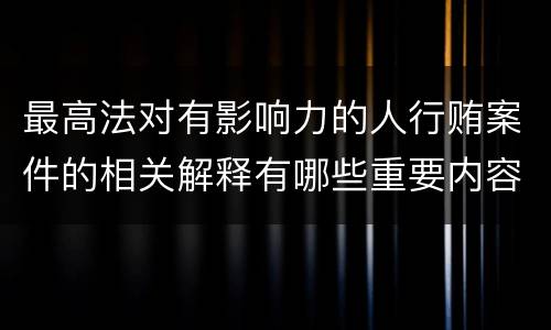 最高法对有影响力的人行贿案件的相关解释有哪些重要内容