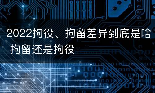 2022拘役、拘留差异到底是啥 拘留还是拘役