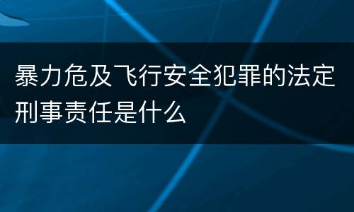 暴力危及飞行安全犯罪的法定刑事责任是什么