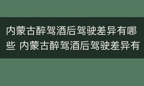 内蒙古醉驾酒后驾驶差异有哪些 内蒙古醉驾酒后驾驶差异有哪些处罚