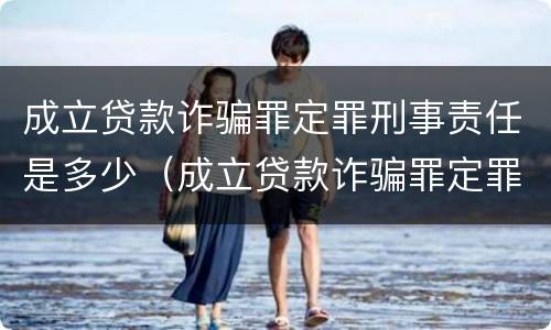 成立贷款诈骗罪定罪刑事责任是多少（成立贷款诈骗罪定罪刑事责任是多少）