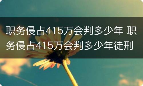 职务侵占415万会判多少年 职务侵占415万会判多少年徒刑