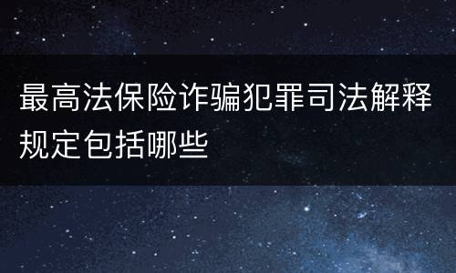 最高法保险诈骗犯罪司法解释规定包括哪些