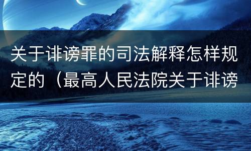 关于诽谤罪的司法解释怎样规定的（最高人民法院关于诽谤罪的司法解释）