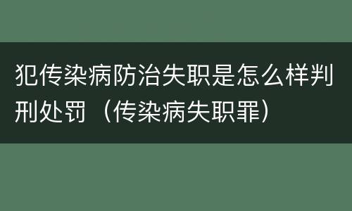 犯传染病防治失职是怎么样判刑处罚（传染病失职罪）