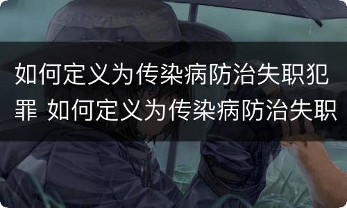 如何定义为传染病防治失职犯罪 如何定义为传染病防治失职犯罪行为