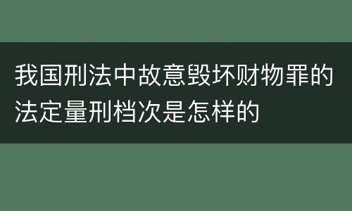 我国刑法中故意毁坏财物罪的法定量刑档次是怎样的