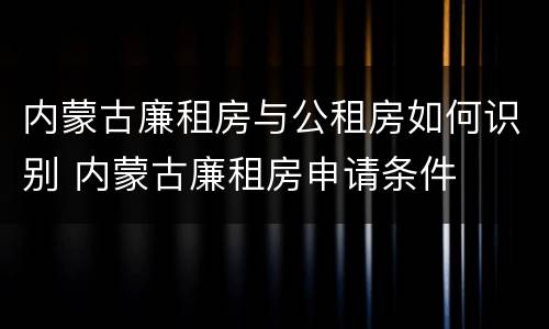 内蒙古廉租房与公租房如何识别 内蒙古廉租房申请条件