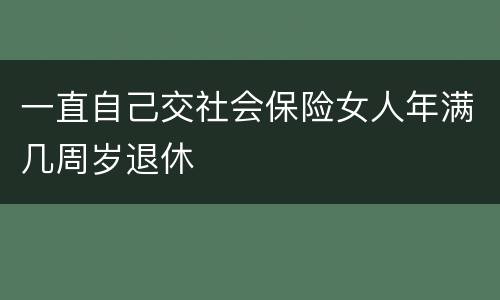 一直自己交社会保险女人年满几周岁退休