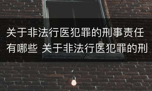 关于非法行医犯罪的刑事责任有哪些 关于非法行医犯罪的刑事责任有哪些内容