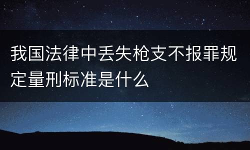 我国法律中丢失枪支不报罪规定量刑标准是什么