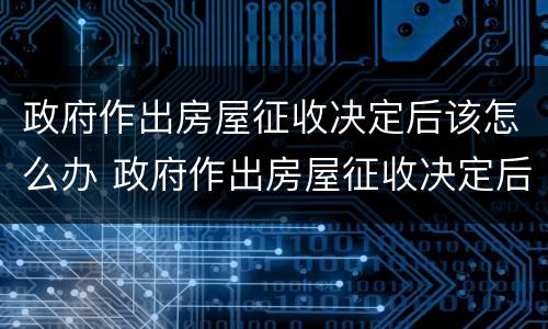 政府作出房屋征收决定后该怎么办 政府作出房屋征收决定后该怎么办