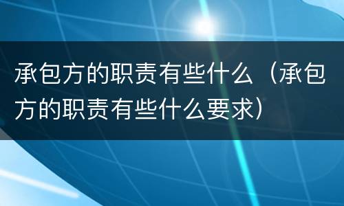 承包方的职责有些什么（承包方的职责有些什么要求）