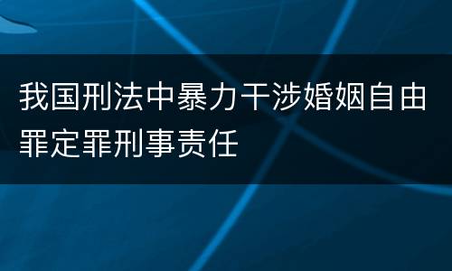 我国刑法中暴力干涉婚姻自由罪定罪刑事责任