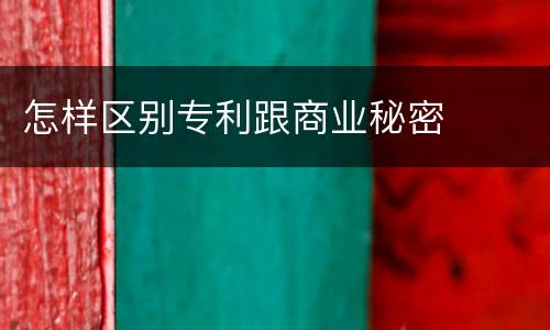 怎样区别专利跟商业秘密