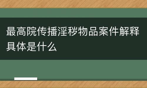 最高院传播淫秽物品案件解释具体是什么