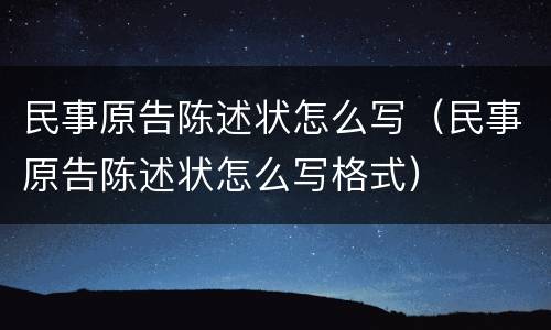 民事原告陈述状怎么写（民事原告陈述状怎么写格式）