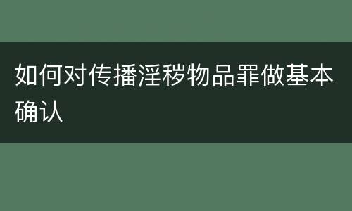 如何对传播淫秽物品罪做基本确认