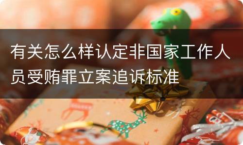 有关怎么样认定非国家工作人员受贿罪立案追诉标准