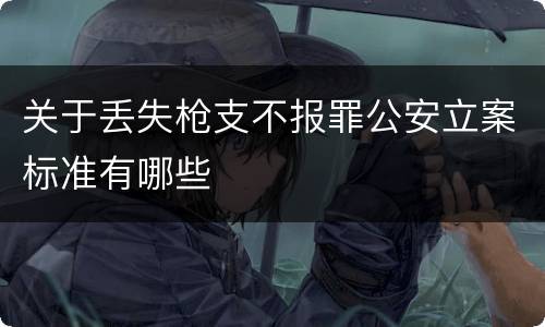 关于丢失枪支不报罪公安立案标准有哪些
