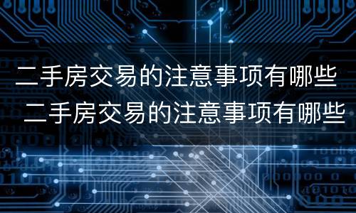 二手房交易的注意事项有哪些 二手房交易的注意事项有哪些呢